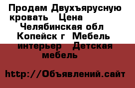 Продам Двухъярусную кровать › Цена ­ 23 000 - Челябинская обл., Копейск г. Мебель, интерьер » Детская мебель   